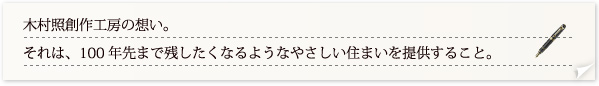 木村照創作工房の想い。それは、100年先まで残したくなるようなやさしい住まいを提供すること。